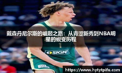 戴森丹尼尔斯的崛起之路：从青涩新秀到NBA明星的蜕变历程