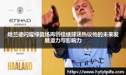 哈兰德闪耀绿茵场再创佳绩球迷热议他的未来发展潜力与影响力