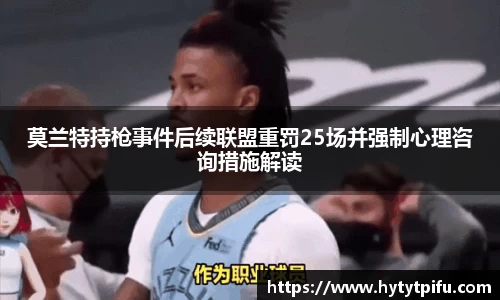 莫兰特持枪事件后续联盟重罚25场并强制心理咨询措施解读
